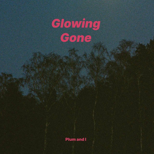 Glowing/Gone – Plum and I